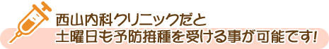 西山内科クリニックだと土曜日も予防接種を受けることが可能です!